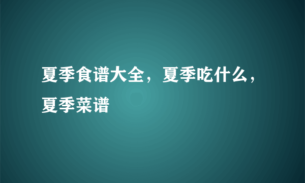 夏季食谱大全，夏季吃什么，夏季菜谱