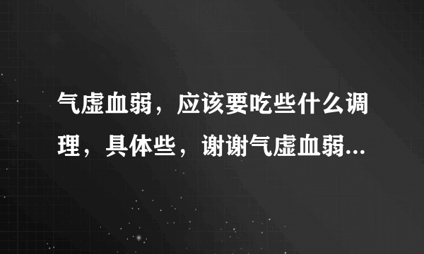 气虚血弱，应该要吃些什么调理，具体些，谢谢气虚血弱，应该要吃些什么调理，具体些，谢谢