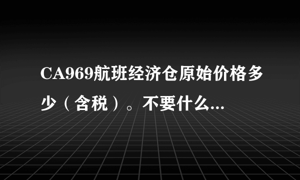 CA969航班经济仓原始价格多少（含税）。不要什么特价信息，不要广告