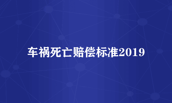 车祸死亡赔偿标准2019