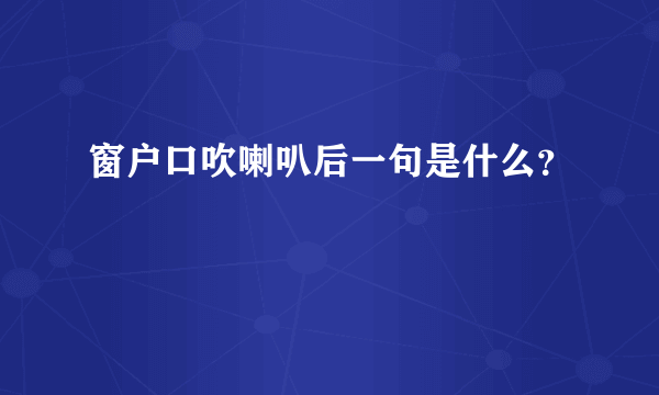 窗户口吹喇叭后一句是什么？