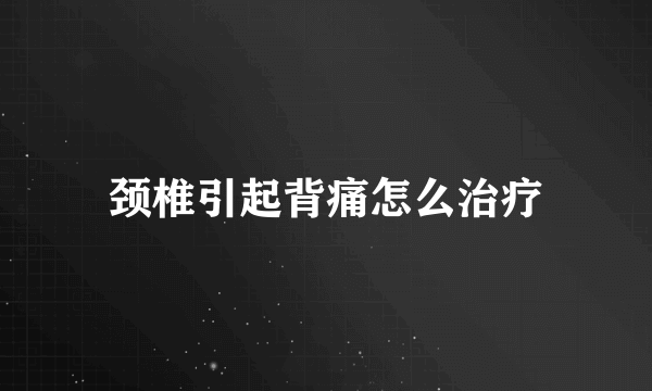 颈椎引起背痛怎么治疗