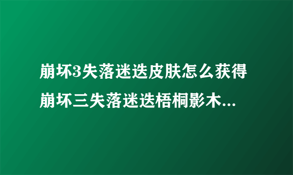 崩坏3失落迷迭皮肤怎么获得 崩坏三失落迷迭梧桐影木服装特效一览