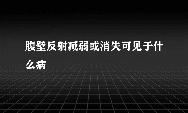 腹壁反射减弱或消失可见于什么病