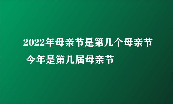 2022年母亲节是第几个母亲节 今年是第几届母亲节