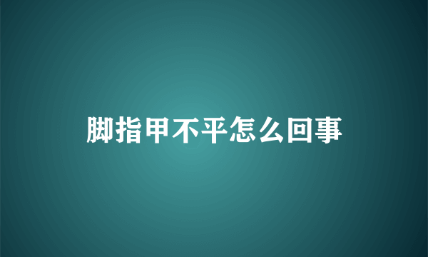 脚指甲不平怎么回事