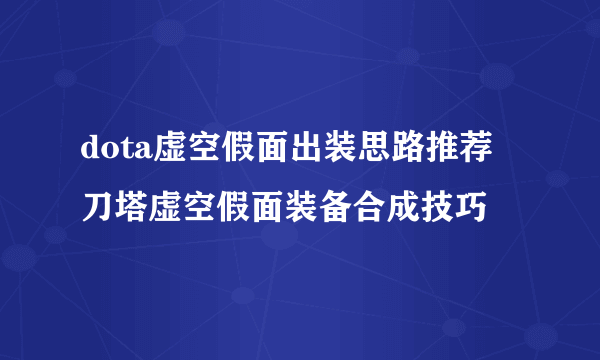 dota虚空假面出装思路推荐 刀塔虚空假面装备合成技巧