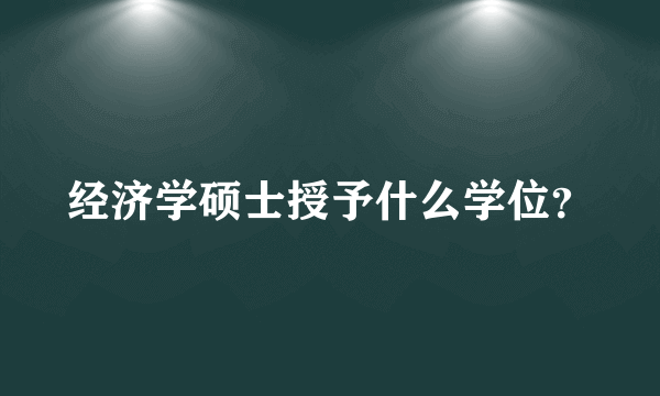 经济学硕士授予什么学位？