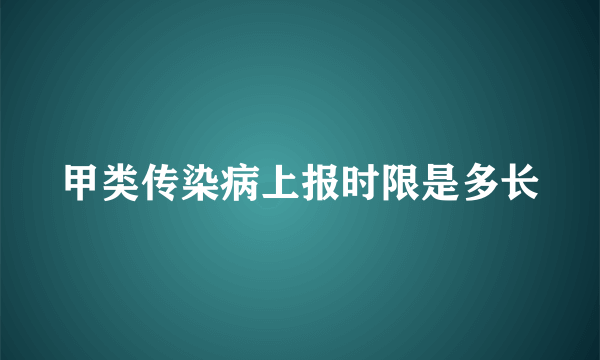 甲类传染病上报时限是多长