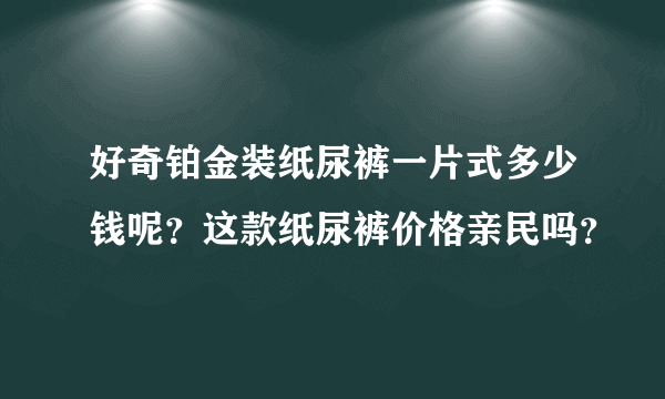 好奇铂金装纸尿裤一片式多少钱呢？这款纸尿裤价格亲民吗？