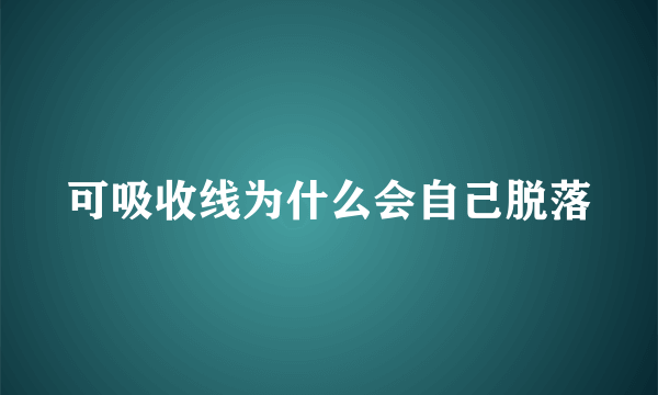 可吸收线为什么会自己脱落