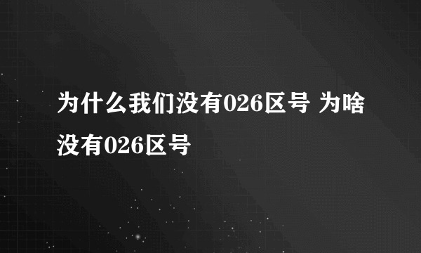 为什么我们没有026区号 为啥没有026区号