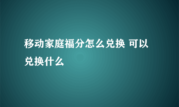 移动家庭福分怎么兑换 可以兑换什么