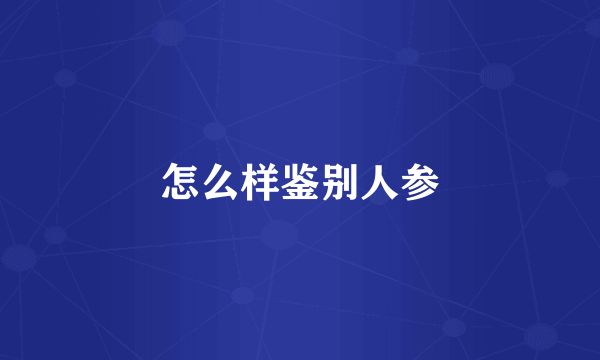 怎么样鉴别人参