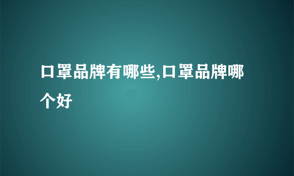 口罩品牌有哪些,口罩品牌哪个好