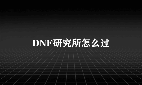 DNF研究所怎么过