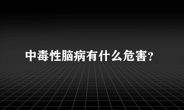 中毒性脑病有什么危害？