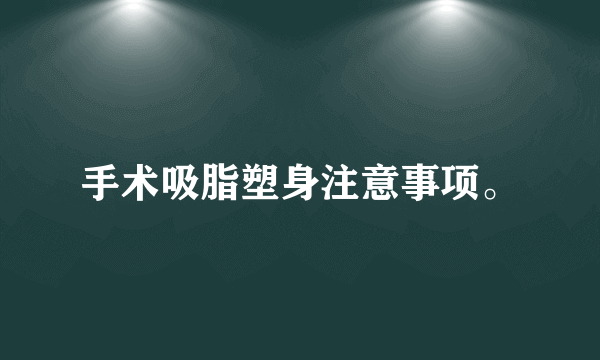 手术吸脂塑身注意事项。