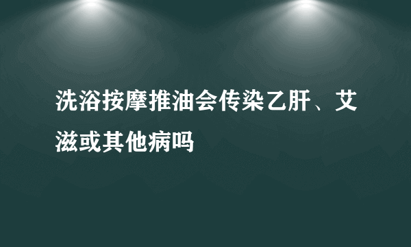 洗浴按摩推油会传染乙肝、艾滋或其他病吗