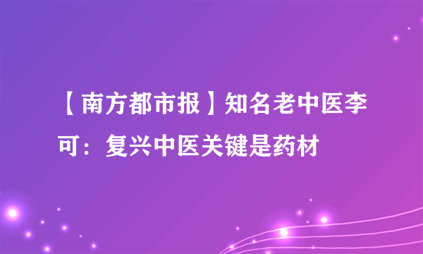 【南方都市报】知名老中医李可：复兴中医关键是药材