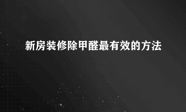 新房装修除甲醛最有效的方法