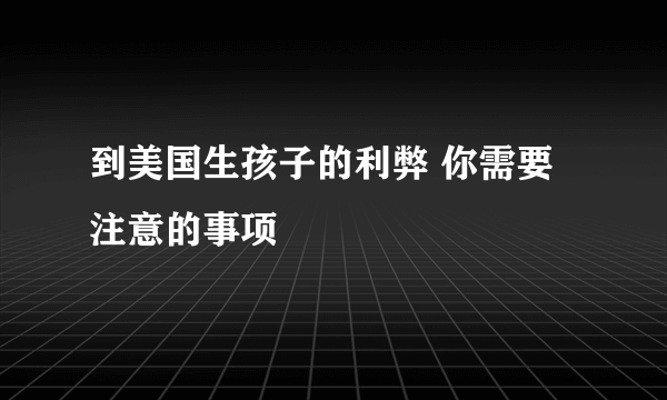 到美国生孩子的利弊 你需要注意的事项