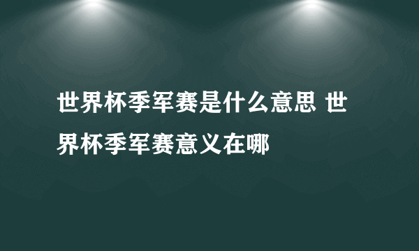 世界杯季军赛是什么意思 世界杯季军赛意义在哪