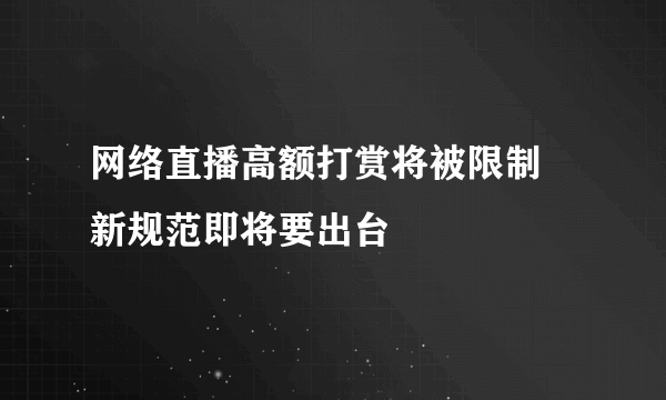 网络直播高额打赏将被限制 新规范即将要出台