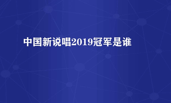 中国新说唱2019冠军是谁