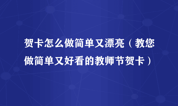 贺卡怎么做简单又漂亮（教您做简单又好看的教师节贺卡）