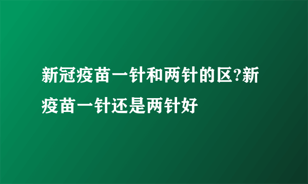 新冠疫苗一针和两针的区?新疫苗一针还是两针好