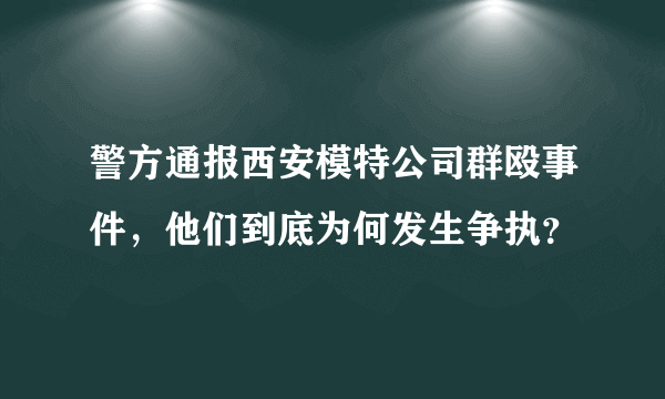 警方通报西安模特公司群殴事件，他们到底为何发生争执？