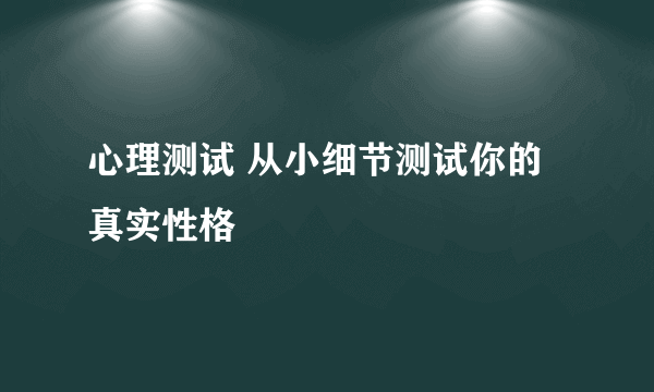 心理测试 从小细节测试你的真实性格