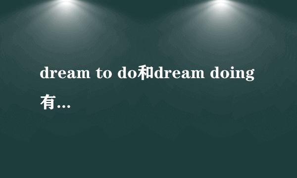 dream to do和dream doing 有什么区别?