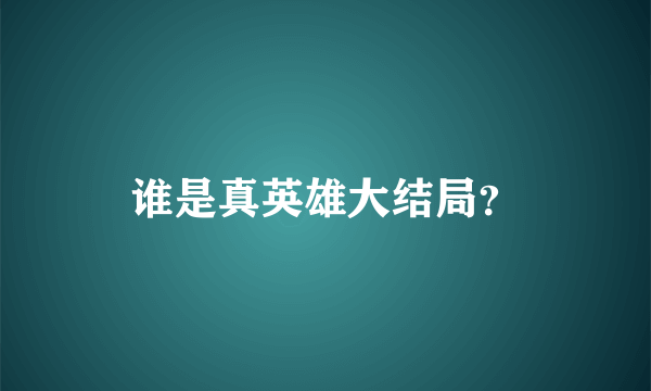 谁是真英雄大结局？