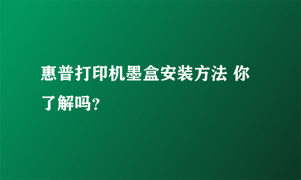 惠普打印机墨盒安装方法 你了解吗？