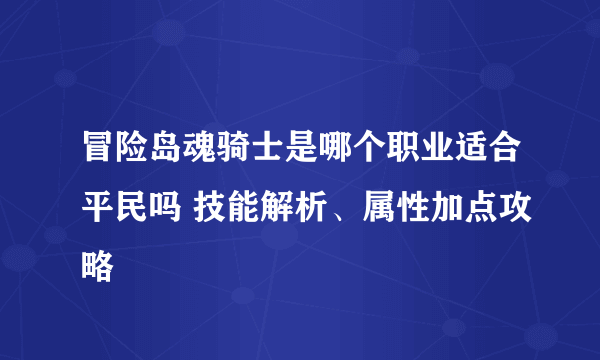 冒险岛魂骑士是哪个职业适合平民吗 技能解析、属性加点攻略