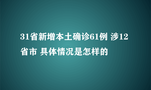 31省新增本土确诊61例 涉12省市 具体情况是怎样的