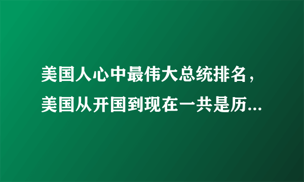 美国人心中最伟大总统排名，美国从开国到现在一共是历经45任总统-飞外网