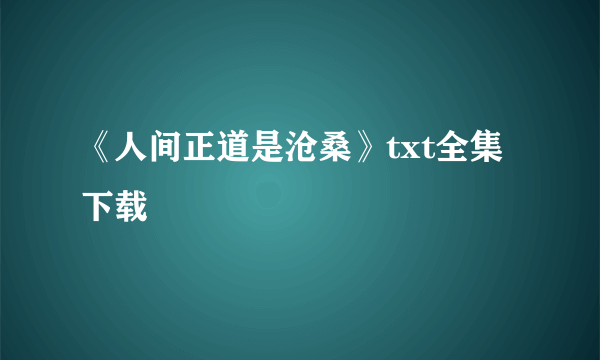 《人间正道是沧桑》txt全集下载