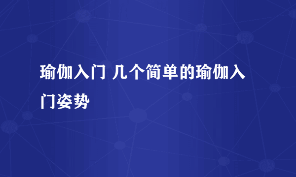 瑜伽入门 几个简单的瑜伽入门姿势