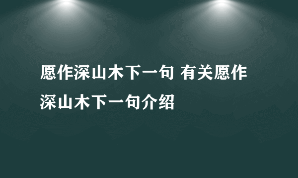 愿作深山木下一句 有关愿作深山木下一句介绍