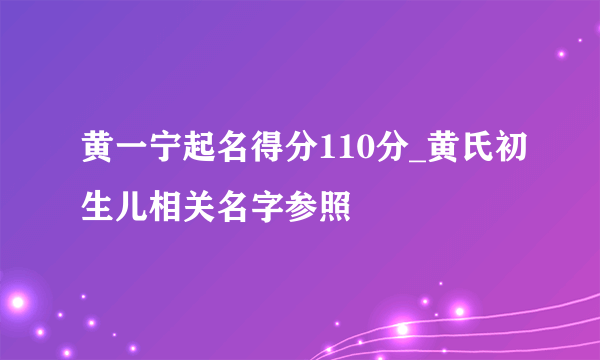 黄一宁起名得分110分_黄氏初生儿相关名字参照