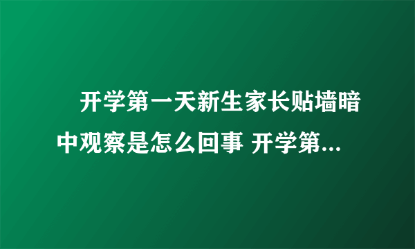 ​开学第一天新生家长贴墙暗中观察是怎么回事 开学第一天新生家长贴墙暗中观察是什么情况