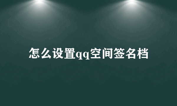 怎么设置qq空间签名档