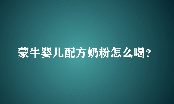 蒙牛婴儿配方奶粉怎么喝？