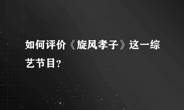 如何评价《旋风孝子》这一综艺节目？