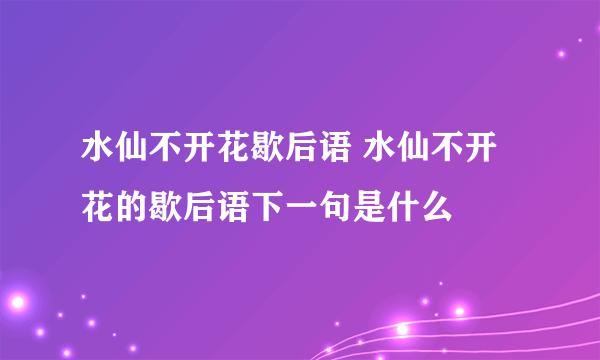 水仙不开花歇后语 水仙不开花的歇后语下一句是什么