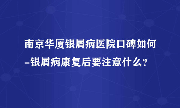 南京华厦银屑病医院口碑如何-银屑病康复后要注意什么？