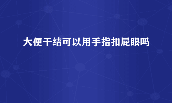 大便干结可以用手指扣屁眼吗